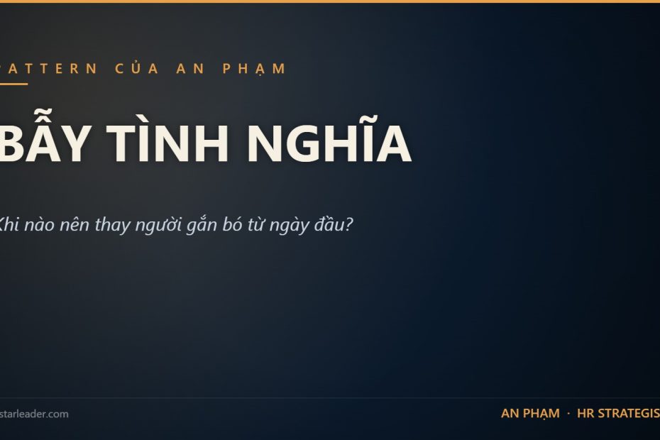 Bẫy tình nghĩa — khi nào nên thay người gắn bó từ ngày đầu, An Phạm HR
