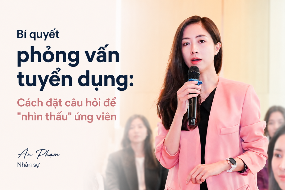 Chuyên gia nhân sự An Pham chia sẻ bí quyết phỏng vấn tuyển dụng nhìn thấu ứng viên.